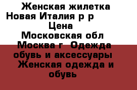 Женская жилетка.Новая.Италия.р-р S-M (42-46) › Цена ­ 400 - Московская обл., Москва г. Одежда, обувь и аксессуары » Женская одежда и обувь   